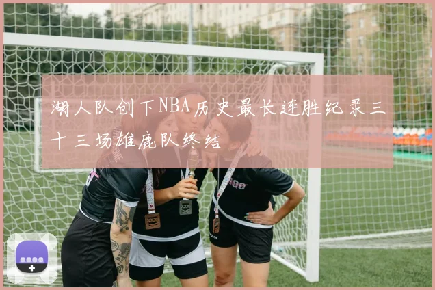湖人队创下NBA历史最长连胜纪录三十三场雄鹿队终结