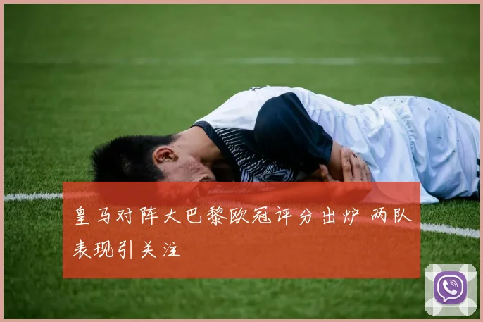 皇马对阵大巴黎欧冠评分出炉 两队表现引关注