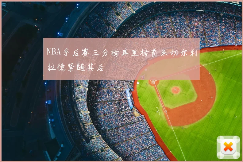 NBA季后赛三分榜库里榜首米切尔利拉德紧随其后