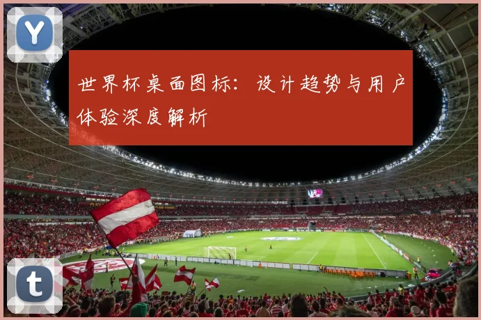 世界杯桌面图标：设计趋势与用户体验深度解析