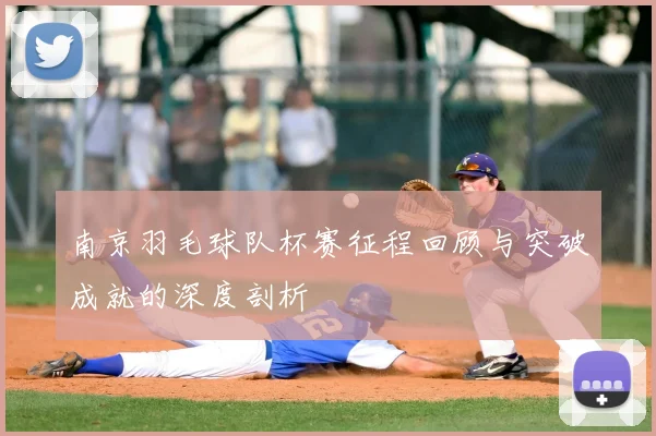 南京羽毛球队杯赛征程回顾与突破成就的深度剖析