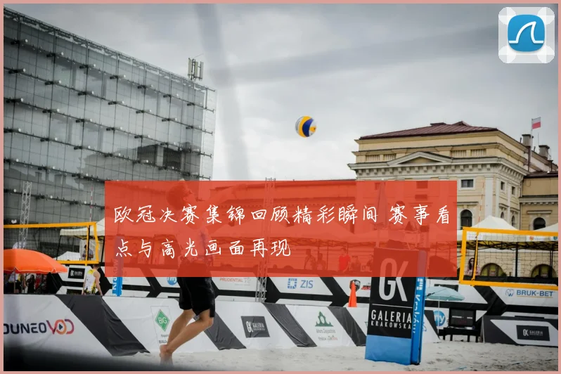 欧冠决赛集锦回顾精彩瞬间 赛事看点与高光画面再现