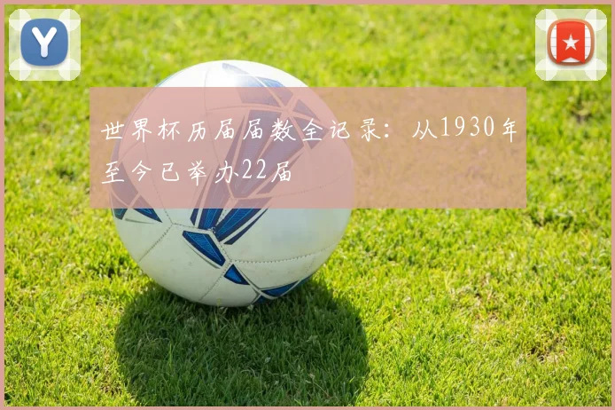 世界杯历届届数全记录：从1930年至今已举办22届