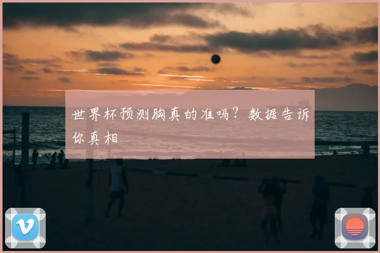 世界杯预测胸真的准吗？数据告诉你真相