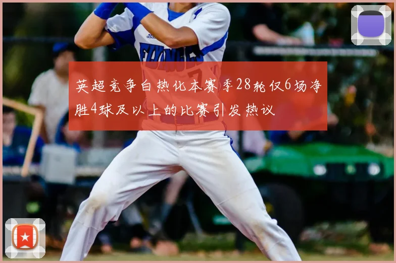 英超竞争白热化本赛季28轮仅6场净胜4球及以上的比赛引发热议