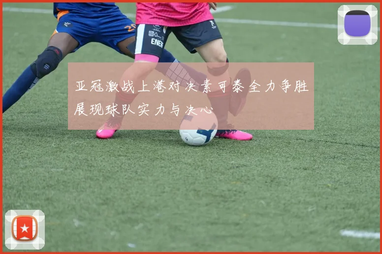 亚冠激战上港对决素可泰全力争胜展现球队实力与决心