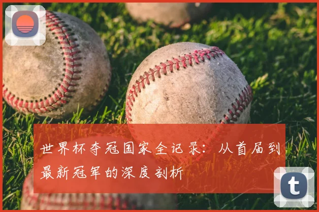 世界杯夺冠国家全记录：从首届到最新冠军的深度剖析
