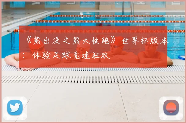 《熊出没之熊大快跑》世界杯版本：体验足球竞速狂欢