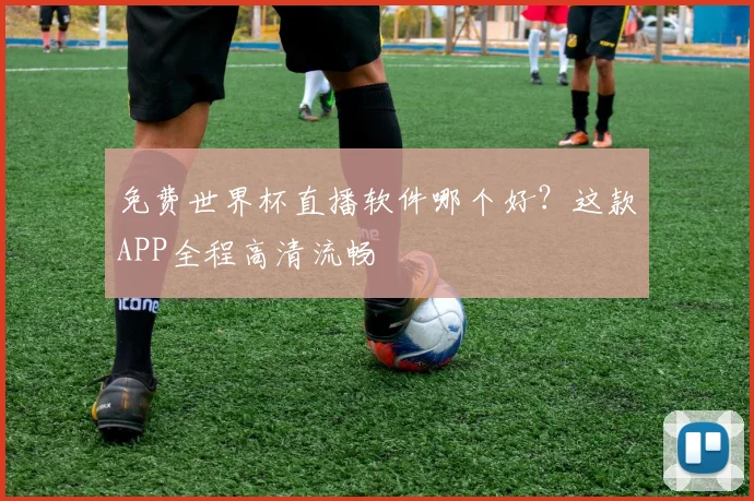 免费世界杯直播软件哪个好？这款APP全程高清流畅