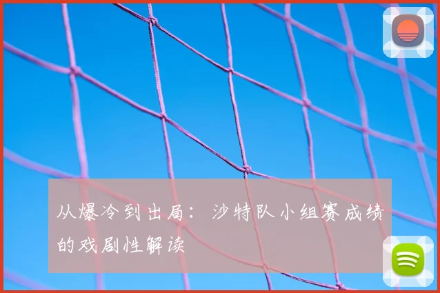 从爆冷到出局：沙特队小组赛成绩的戏剧性解读