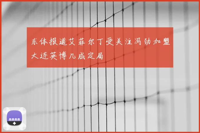 东体报道艾菲尔丁受关注冯劲加盟大连英博几成定局