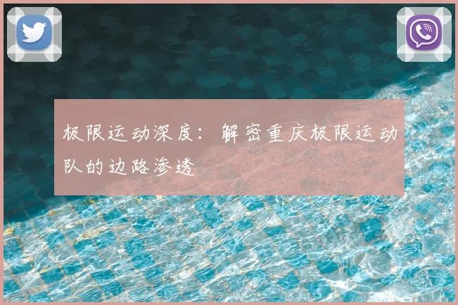 极限运动深度：解密重庆极限运动队的边路渗透