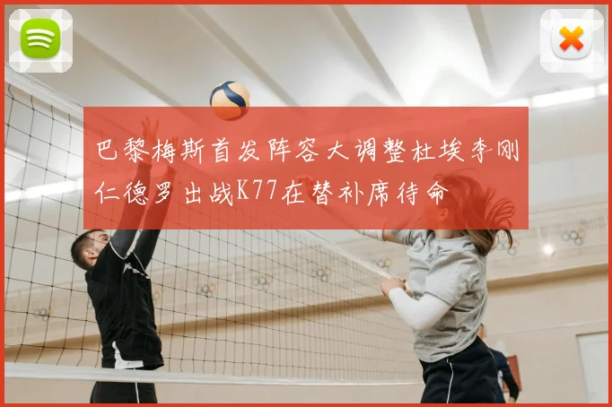 巴黎梅斯首发阵容大调整杜埃李刚仁德罗出战K77在替补席待命