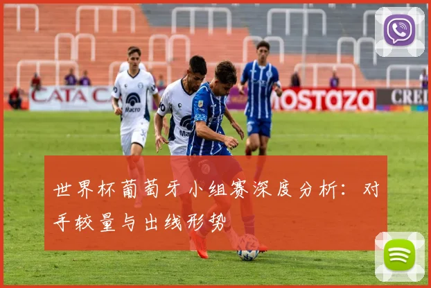 世界杯葡萄牙小组赛深度分析：对手较量与出线形势
