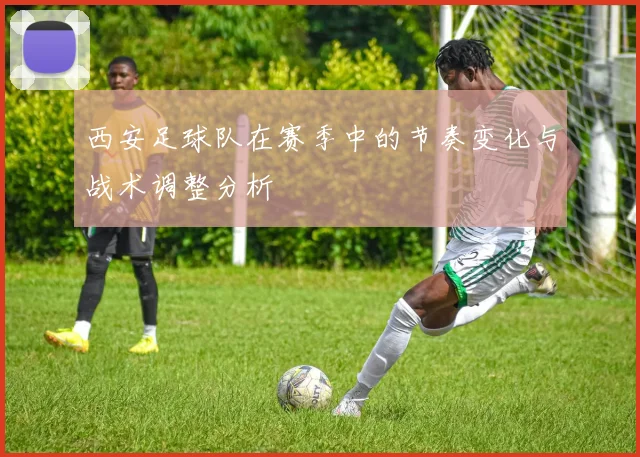 西安足球队在赛季中的节奏变化与战术调整分析