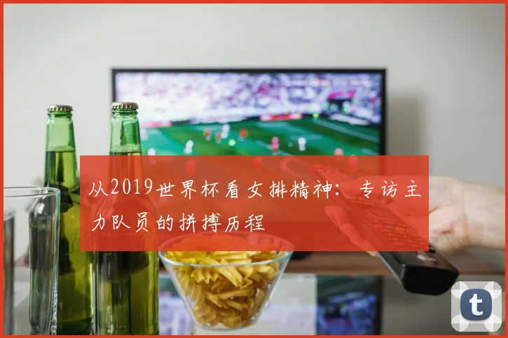 从2019世界杯看女排精神：专访主力队员的拼搏历程