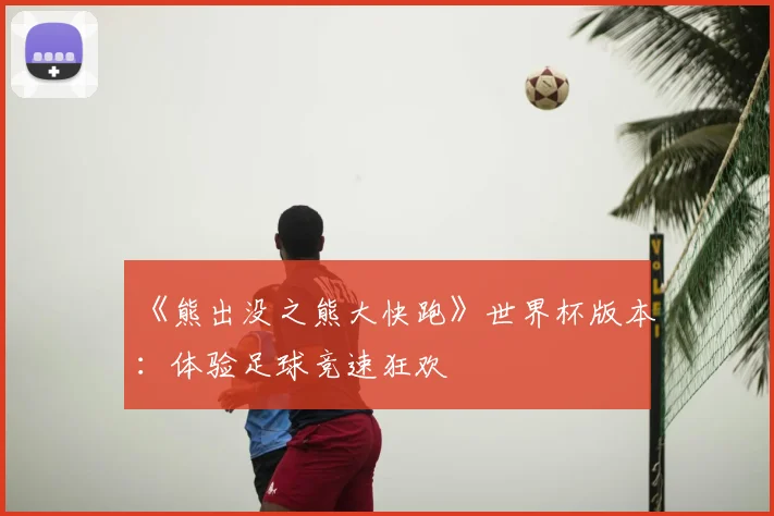《熊出没之熊大快跑》世界杯版本:体验足球竞速狂欢