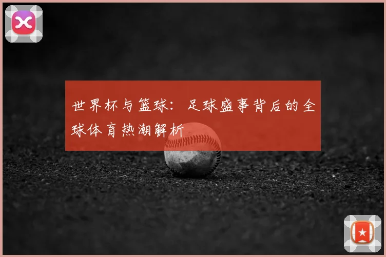 世界杯与篮球：足球盛事背后的全球体育热潮解析