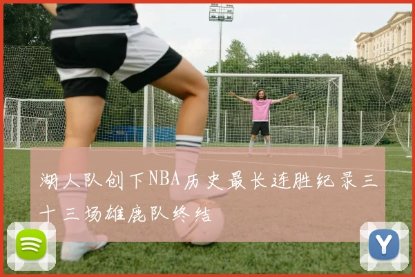 湖人队创下NBA历史最长连胜纪录三十三场雄鹿队终结