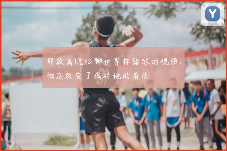 那段高晓松聊世界杯赌球的视频，彻底改变了我对他的看法