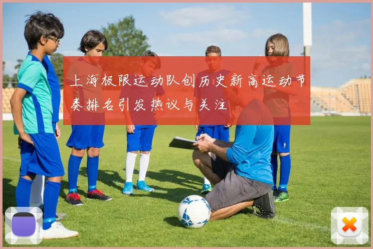 上海极限运动队创历史新高运动节奏排名引发热议与关注