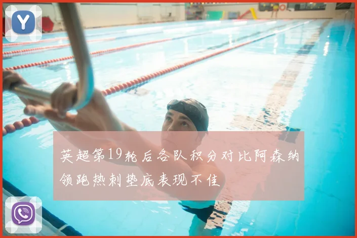 英超第19轮后各队积分对比阿森纳领跑热刺垫底表现不佳