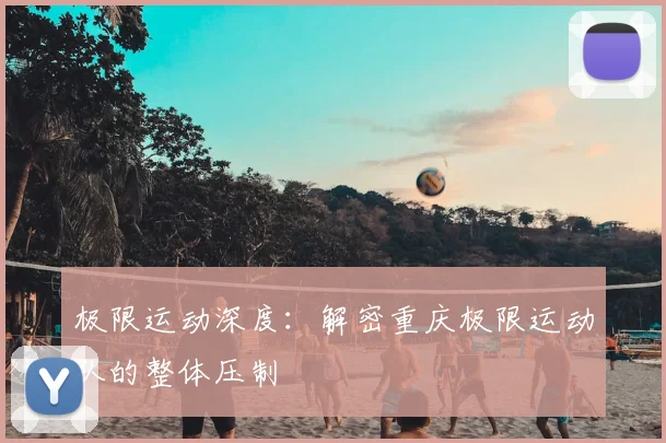 极限运动深度：解密重庆极限运动队的整体压制