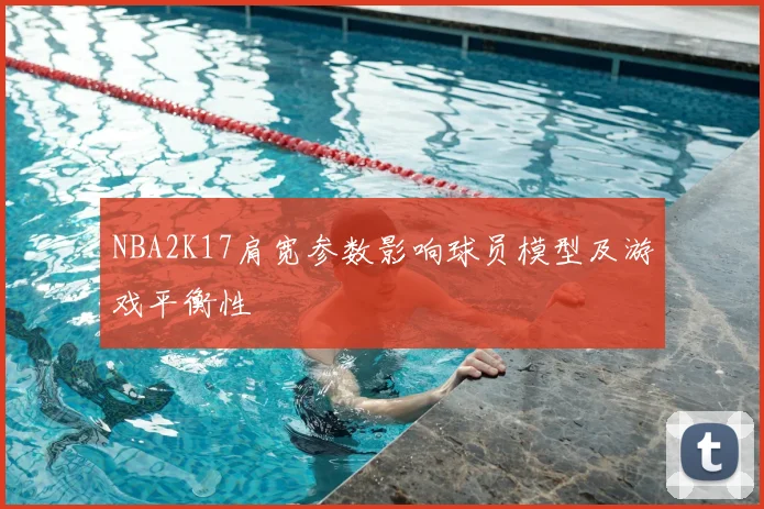 NBA2K17肩宽参数影响球员模型及游戏平衡性