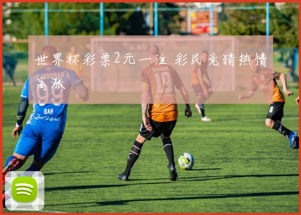 世界杯彩票2元一注 彩民竞猜热情高涨