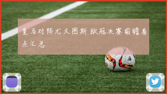 皇马对阵尤文图斯 欧冠决赛前瞻看点汇总