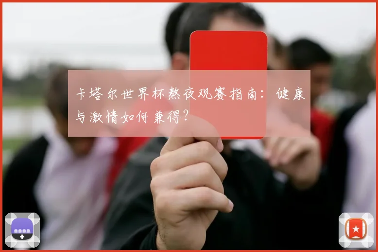 卡塔尔世界杯熬夜观赛指南:健康与激情如何兼得?