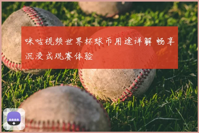 咪咕视频世界杯球币用途详解 畅享沉浸式观赛体验