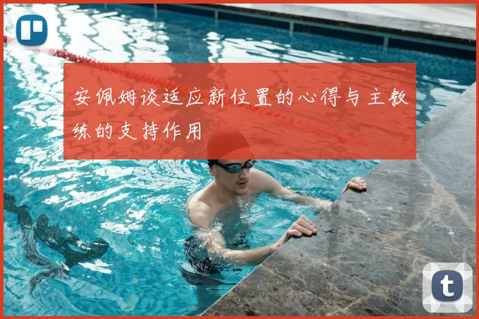 安佩姆谈适应新位置的心得与主教练的支持作用