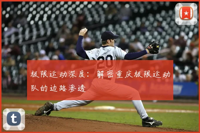 极限运动深度：解密重庆极限运动队的边路渗透