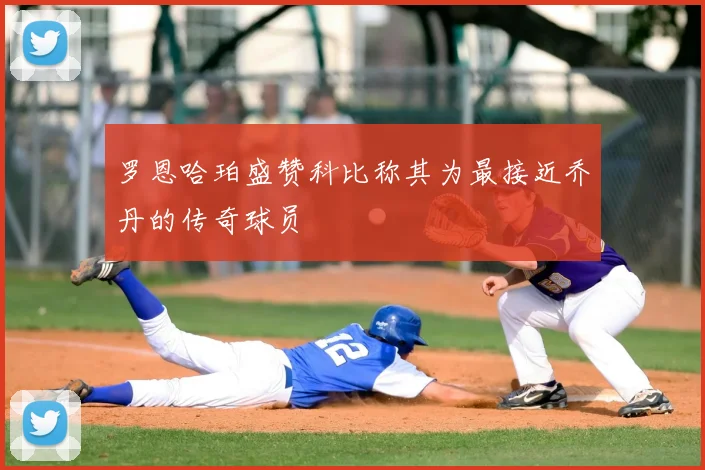 罗恩哈珀盛赞科比称其为最接近乔丹的传奇球员