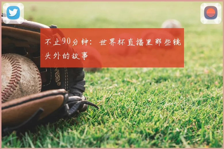 不止90分钟：世界杯直播里那些镜头外的故事