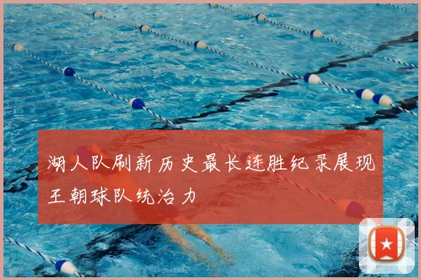 湖人队刷新历史最长连胜纪录展现王朝球队统治力