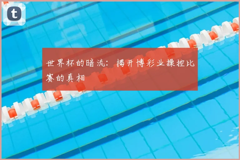 世界杯的暗流：揭开博彩业操控比赛的真相