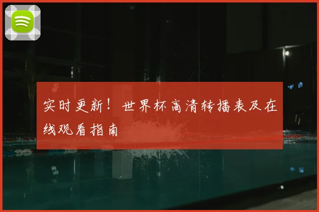 实时更新！世界杯高清转播表及在线观看指南