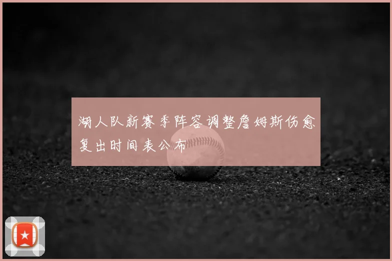 湖人队新赛季阵容调整詹姆斯伤愈复出时间表公布