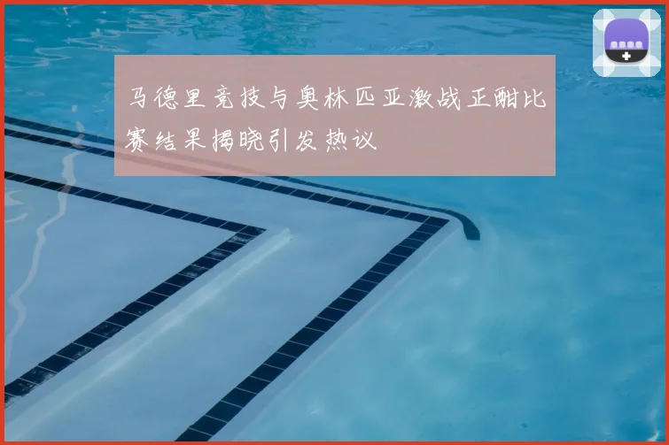 马德里竞技与奥林匹亚激战正酣比赛结果揭晓引发热议
