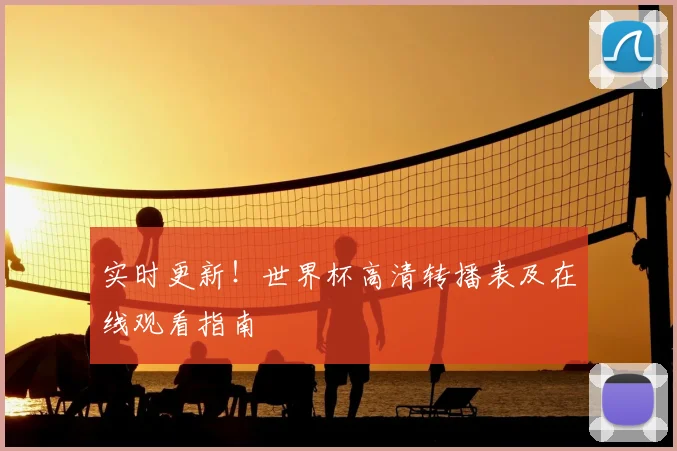 实时更新！世界杯高清转播表及在线观看指南