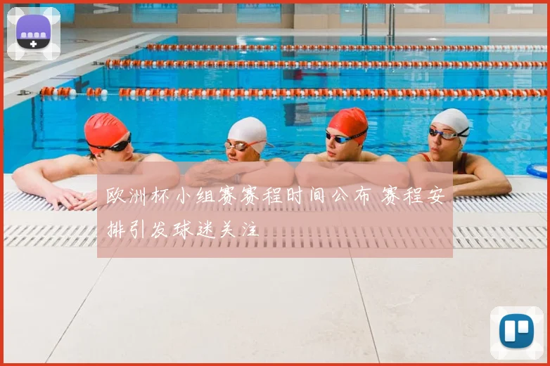 欧洲杯小组赛赛程时间公布 赛程安排引发球迷关注