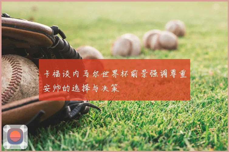 卡福谈内马尔世界杯前景强调尊重安帅的选择与决策