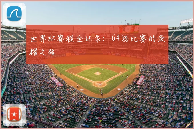 世界杯赛程全记录：64场比赛的荣耀之路