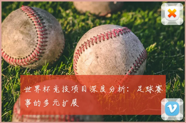 世界杯竞技项目深度分析：足球赛事的多元扩展