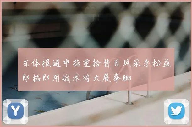 东体报道申花重拾昔日风采李松益即插即用战术将大展拳脚