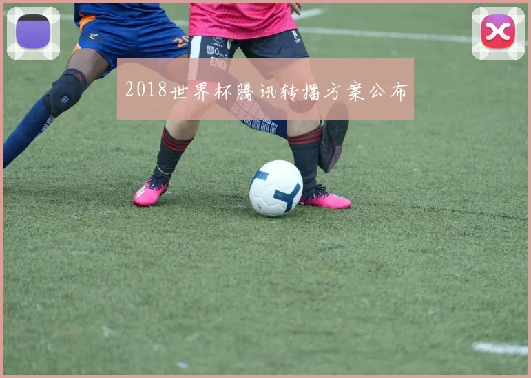 2018世界杯腾讯转播方案公布
