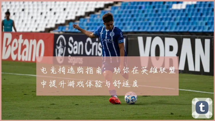电竞椅选购指南：助你在英雄联盟中提升游戏体验与舒适度