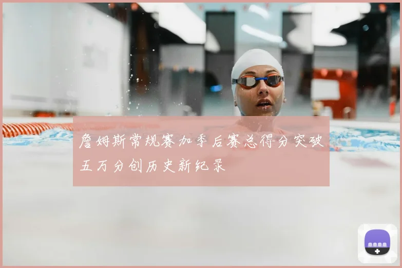 詹姆斯常规赛加季后赛总得分突破五万分创历史新纪录